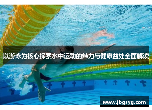 以游泳为核心探索水中运动的魅力与健康益处全面解读