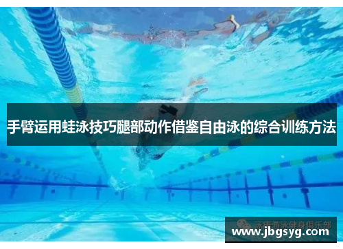 手臂运用蛙泳技巧腿部动作借鉴自由泳的综合训练方法